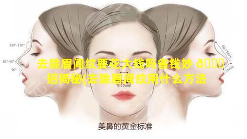 去除眉间纹要花大钱吗省钱妙 🍀 招揭秘(去除眉间纹用什么方法好)